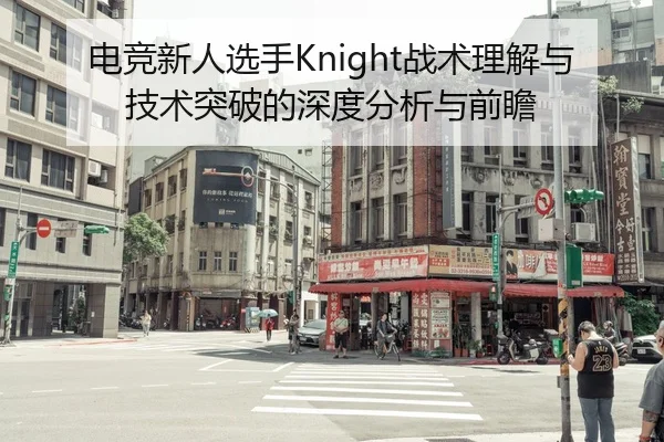 电竞新人选手Knight战术理解与技术突破的深度分析与前瞻